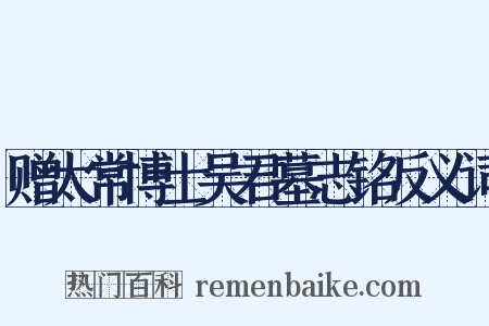 赠太常博士吴君墓志铭反义词是什么意思的图片